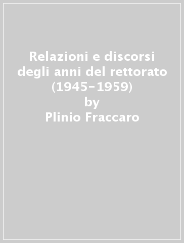 Relazioni e discorsi degli anni del rettorato (1945-1959) - Plinio Fraccaro