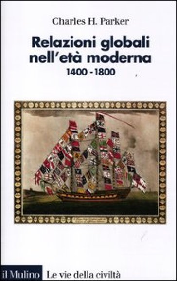 Relazioni globali nell'età moderna. 1400-1800 - Charles H. Parker