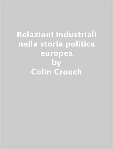 Relazioni industriali nella storia politica europea - Colin Crouch