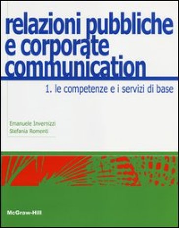 Relazioni pubbliche e corporate communication. 1: Le competenze e i servizi di base - Emanuele Invernizzi - Stefania Romenti
