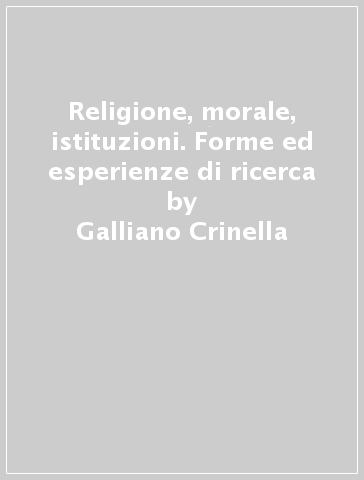 Religione, morale, istituzioni. Forme ed esperienze di ricerca - Galliano Crinella