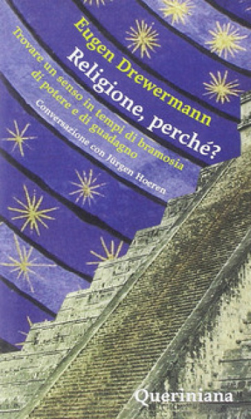 Religione, perché? Trovare un senso in tempi di bramosia di potere e di guadagno. Conversazione con Jurgen Hoeren - Eugen Drewermann