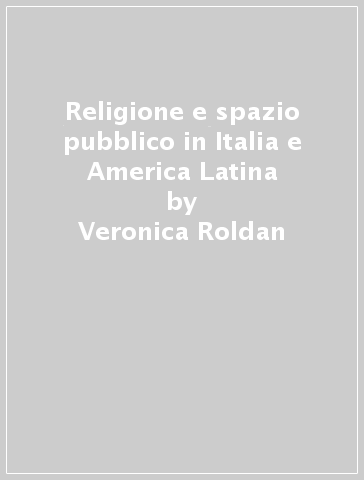 Religione e spazio pubblico in Italia e America Latina - Veronica Roldan