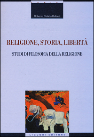 Religione, storia, libertà. Studi di filosofia della religione - Roberto Celada Ballanti