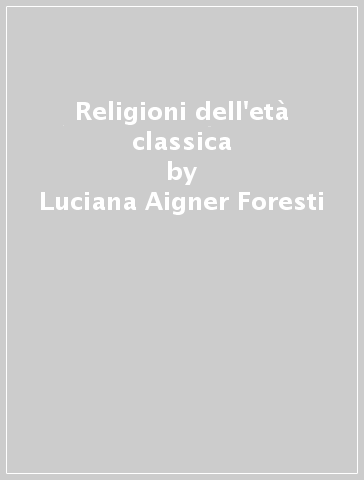 Religioni dell'età classica - Luciana Aigner Foresti