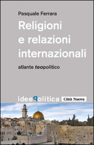 Religioni e relazioni internazionali. Atlante teopolitico - Pasquale Ferrara