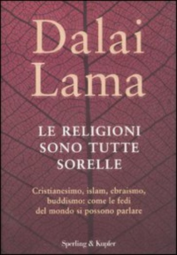 Religioni sono tutte sorelle. Cristianesimo, islam, ebraismo, buddismo: come le fedi del mondo si possono parlare (Le) - Dalai Lama