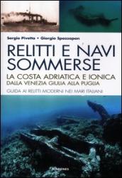 Relitti e navi sommerse. La costa adriatica e ionica dalla Venezia Giulia alla Puglia. Guida ai relitti moderni nei mari italiani. Ediz. illustrata