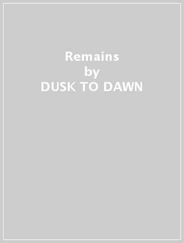 Remains - DUSK TO DAWN