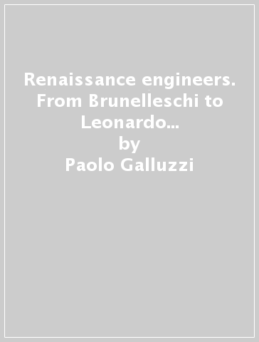 Renaissance engineers. From Brunelleschi to Leonardo da Vinci. Ediz. illustrata - Paolo Galluzzi