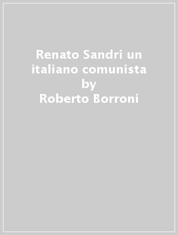 Renato Sandri un italiano comunista - Roberto Borroni