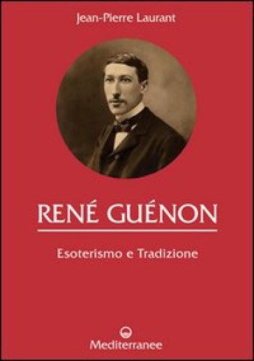 René Guénon. Esoterismo e tradizione - Jean-Pierre Laurant