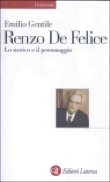 Renzo De Felice. Lo storico e il personaggio - Emilio Gentile