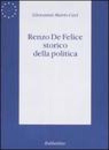 Renzo De Felice storico della politica - Giovanni Mario Ceci