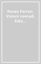 Renzo Ferrari. Visioni nomadi. Ediz. italiana e francese