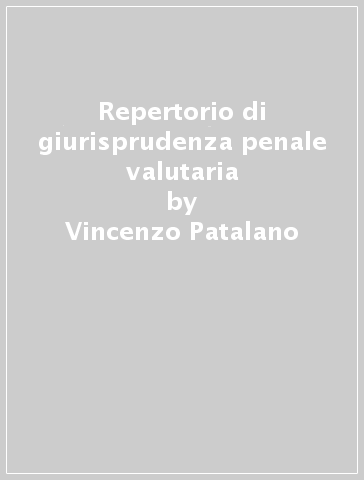 Repertorio di giurisprudenza penale valutaria - Vincenzo Patalano - Bruno Assumma - Franco Cenci