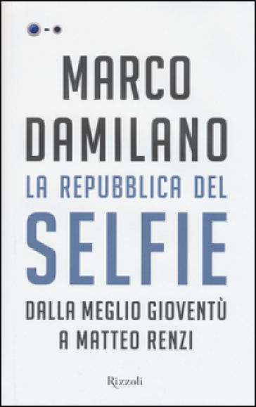 La Repubblica del Selfie. Dalla meglio gioventù a Matteo Renzi - Marco Damilano