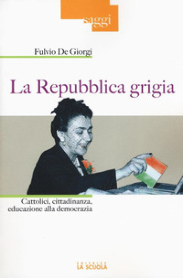 La Repubblica grigia. Cattolici, cittadinanza, educazione alla democrazia - Fulvio De Giorgi