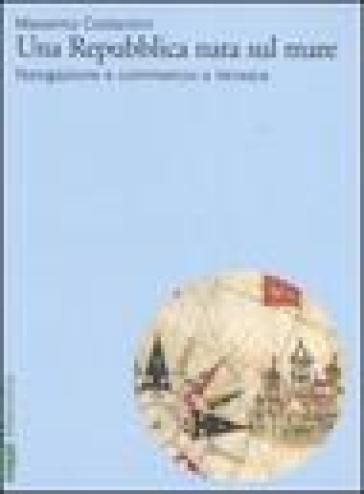 Una Repubblica nata sul mare. Navigazione e commercio a Venezia - Massimo Costantini