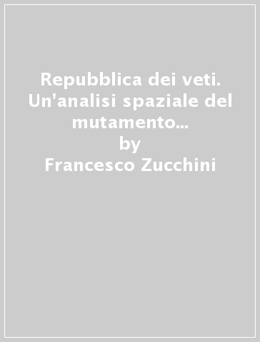 Repubblica dei veti. Un'analisi spaziale del mutamento legislativo in Italia - Francesco Zucchini