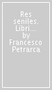 Res seniles. Libri 1-4. Testo latino a fronte