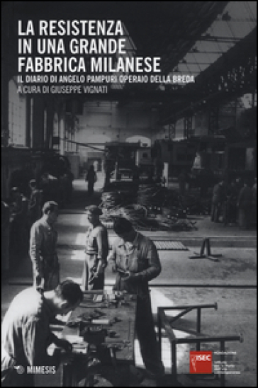 La Resistenza in una grande fabbrica milanese. Il diario di Angelo Pampuri operaio della Breda