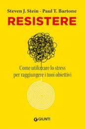 Resistere. Come utilizzare lo stress per raggiungere gli obiettivi della vita