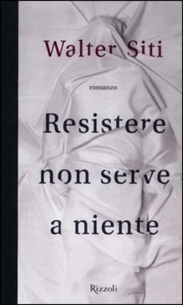 Resistere non serve a niente - Walter Siti