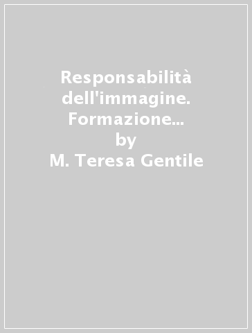 Responsabilità dell'immagine. Formazione dell'identità umana - M. Teresa Gentile