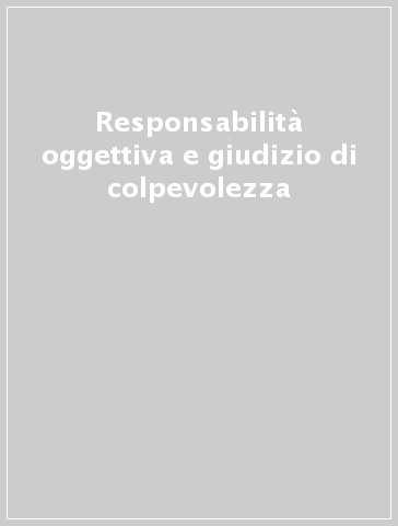 Responsabilità oggettiva e giudizio di colpevolezza