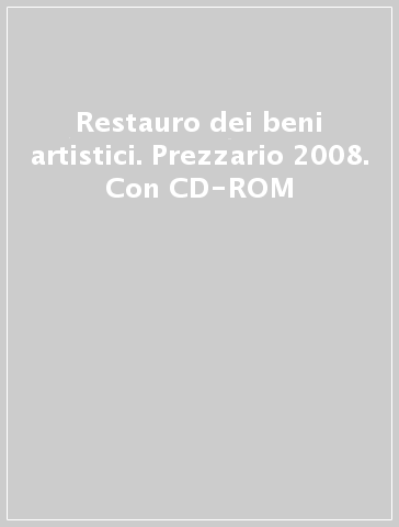 Restauro dei beni artistici. Prezzario 2008. Con CD-ROM