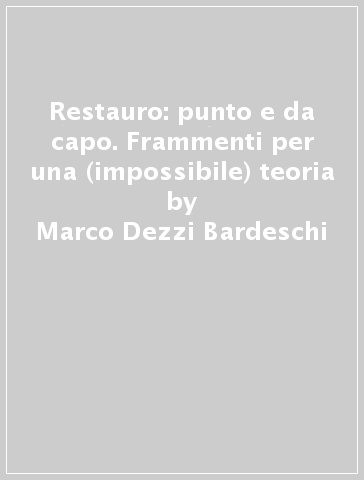 Restauro: punto e da capo. Frammenti per una (impossibile) teoria - Marco Dezzi Bardeschi