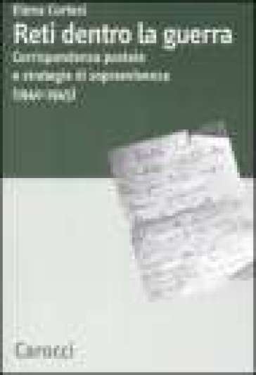 Reti dentro la guerra. Corrispondenza postale e strategie di sopravvivenza (1940-1945) - Elena Cortesi