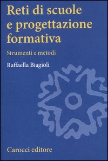 Reti di scuole e progettazione formativa. Strumenti e metodi - Raffaella Biagioli