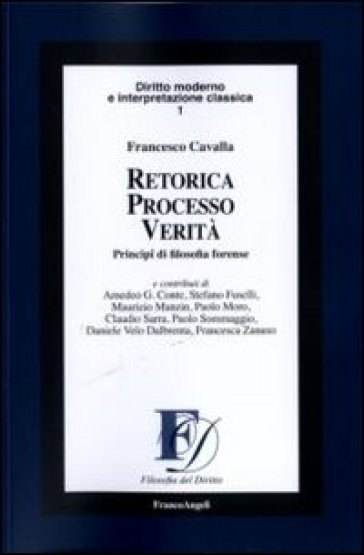 Retorica processo verità. Principi di filosofia forense - Francesco Cavalla