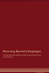 Reversing Barrett s Esophagus The Raw Vegan Detoxification & Regeneration Workbook for Curing Patients.