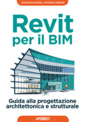 Revit per il BIM. Guida alla progettazione architettonica e strutturale