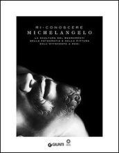 Ri-conoscere Michelangelo. La scultura del Buonarroti nella fotografia e nella pittura dall Ottocento a oggi. Catalogo della mostra (Firenze, febbraio-maggio 2014). Ediz. illustrata