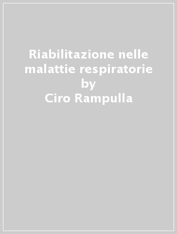 Riabilitazione nelle malattie respiratorie - Nicolino Ambrosino - Ciro Rampulla