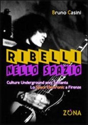 Ribelli nello spazio. Culture underground degli anni Settanta. Lo Space Electronic a Firenze