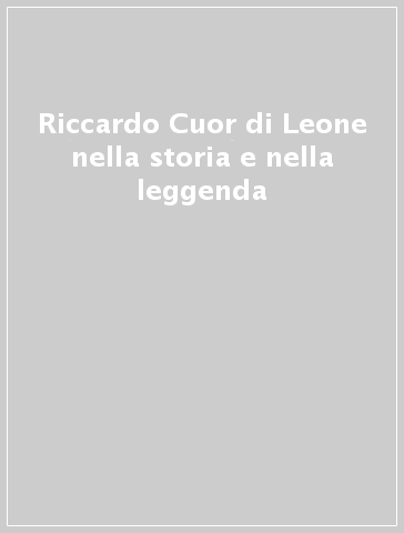 Riccardo Cuor di Leone nella storia e nella leggenda