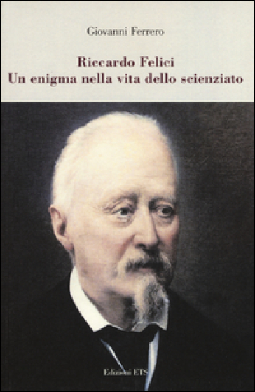 Riccardo Felici. Un enigma nella vita dello scienziato - Giovanni Ferrero