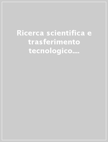 Ricerca scientifica e trasferimento tecnologico. Generazione, valorizzazione e sfruttamento della conoscenza nel settore biomedico