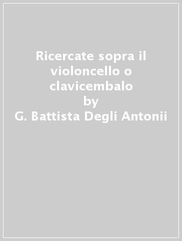 Ricercate sopra il violoncello o clavicembalo - G. Battista Degli Antonii