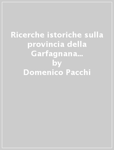 Ricerche istoriche sulla provincia della Garfagnana (rist. anast. Modena, 1785) - Domenico Pacchi
