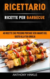 Ricettario: Ricette Per Barbecue: 40 Ricette Che Possono Portare Veri Amanti Del Gusto Alla Tua Griglia