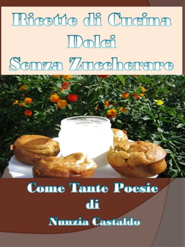 Ricette di Cucina Dolci Senza Zuccherare Come Tante Poesie - Nunzia Castaldo