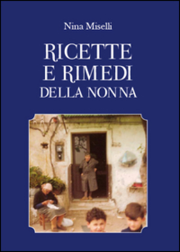 Ricette e rimedi della nonna - Nina Miselli