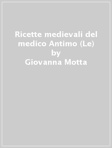Ricette medievali del medico Antimo (Le) - Giovanna Motta