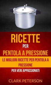 Ricette per pentola a pressione: le migliori ricette per pentola a pressione (per veri appassionati)